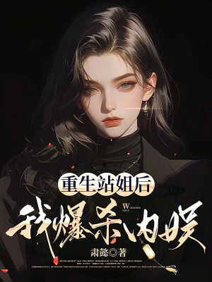 重生站姐后,我爆杀内娱
