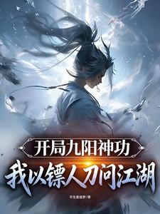 开局九阳神功，我以镖人刀问江湖